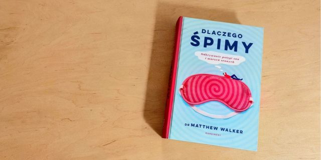 Jeśli chcesz się naprawdę nauczyć — najpierw się wyśpij. Ważne myśli po lekturze Dlaczego śpimy Matthew Walkera 
